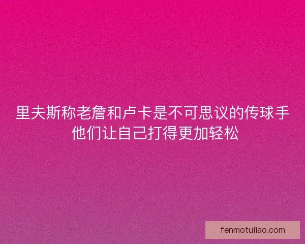 里夫斯称老詹和卢卡是不可思议的传球手 他们让自己打得更加轻松