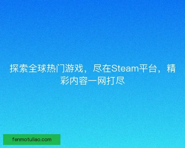 探索全球热门游戏，尽在Steam平台，精彩内容一网打尽