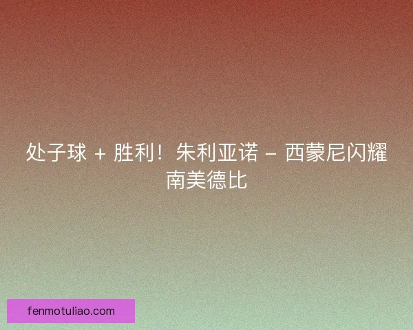 处子球 + 胜利！朱利亚诺 - 西蒙尼闪耀南美德比