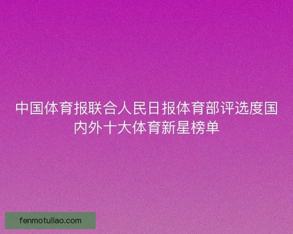中国体育报联合人民日报体育部评选度国内外十大体育新星榜单