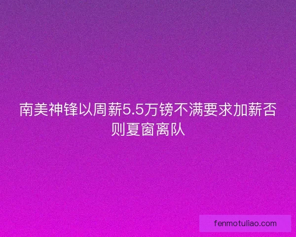 南美神锋以周薪5.5万镑不满要求加薪否则夏窗离队