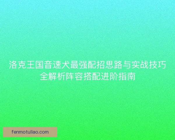 洛克王国音速犬最强配招思路与实战技巧全解析阵容搭配进阶指南