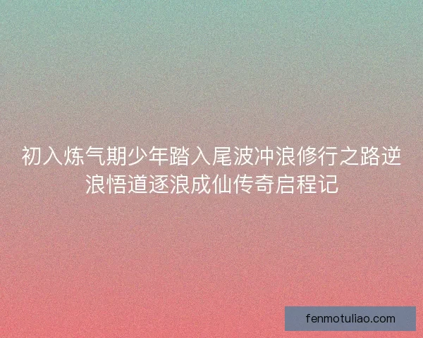 初入炼气期少年踏入尾波冲浪修行之路逆浪悟道逐浪成仙传奇启程记