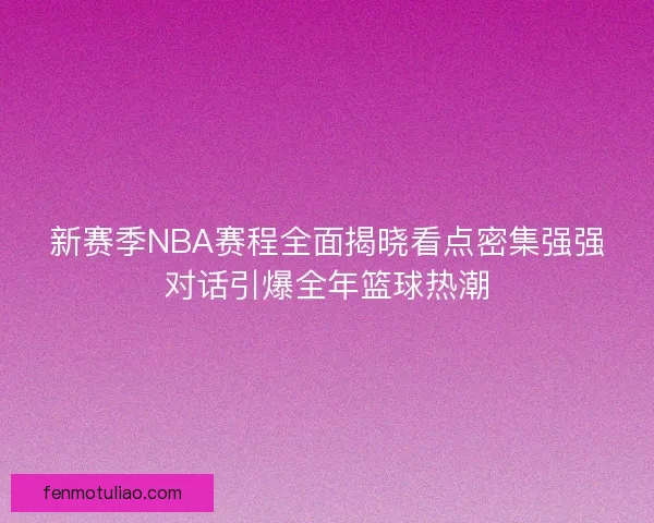 新赛季NBA赛程全面揭晓看点密集强强对话引爆全年篮球热潮