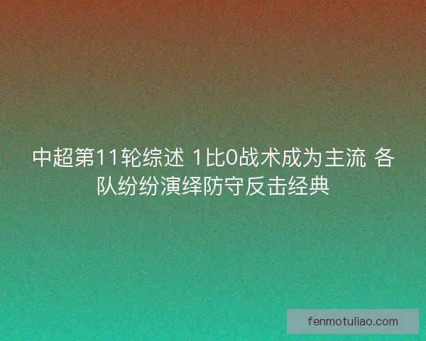中超第11轮综述 1比0战术成为主流 各队纷纷演绎防守反击经典