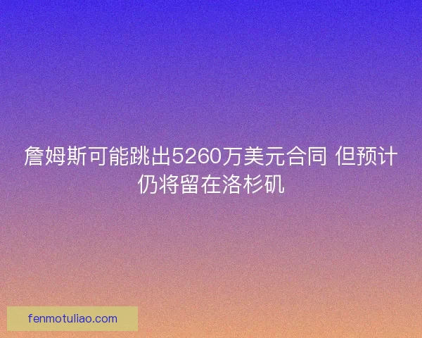 詹姆斯可能跳出5260万美元合同 但预计仍将留在洛杉矶