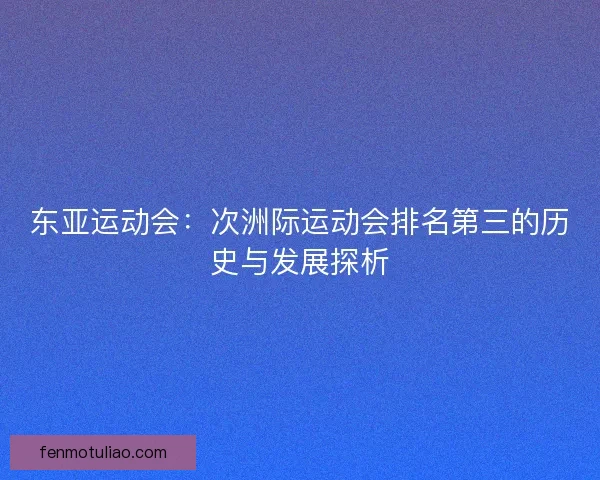 东亚运动会：次洲际运动会排名第三的历史与发展探析