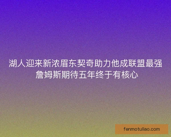 湖人迎来新浓眉东契奇助力他成联盟最强 詹姆斯期待五年终于有核心