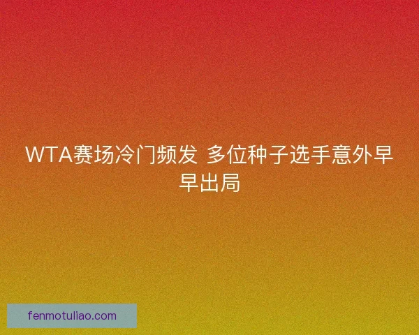 WTA赛场冷门频发 多位种子选手意外早早出局 WTA赛场冷门频发 多位种子选手意外早早出局