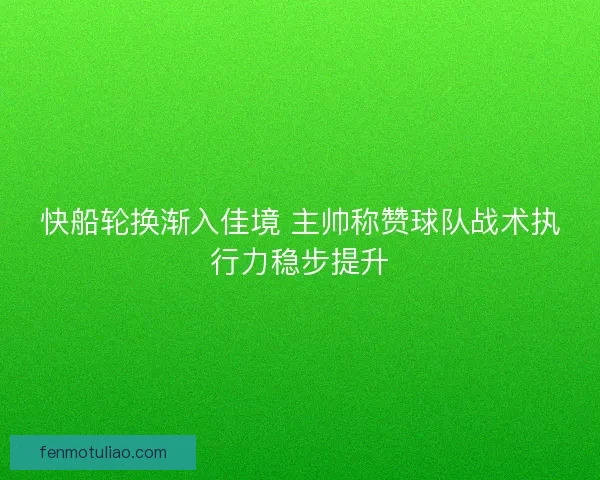 快船轮换渐入佳境 主帅称赞球队战术执行力稳步提升